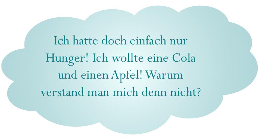 Zitat in Wolke: Ich hatte doch einfach nur Hunger! Ich wollte eine Cola und einen Apfel! Warum verstand man mich denn nicht?